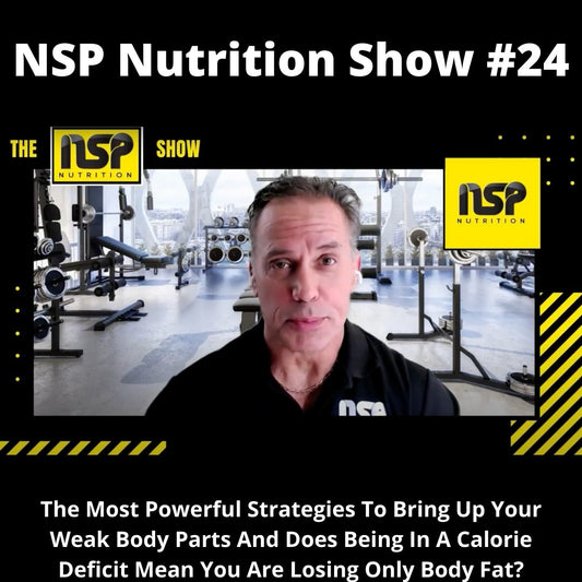 The Most Powerful Strategies To Bring Up Your Weak Body Parts And Does Being In A Calorie Deficit Mean You Are Losing Only Body Fat? (NSP Nutrition Show #24) | NSP Nutrition