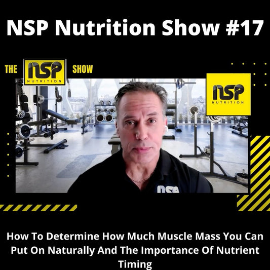 NSP Nutrition Show #17: How To Determine How Much Muscle Mass You Can Put On Naturally And The Importance Of Nutrient Timing | NSP Nutrition
